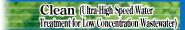 Clean  (Ultra High Speed Water Treatment for Low Concentration Wastewater)